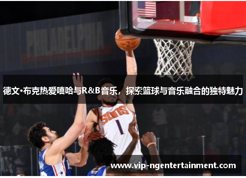 德文·布克热爱嘻哈与R&B音乐，探索篮球与音乐融合的独特魅力
