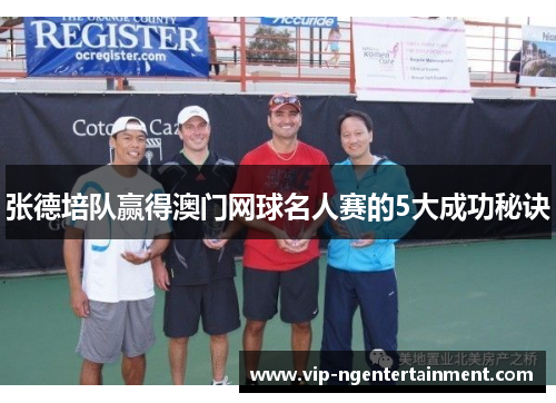张德培队赢得澳门网球名人赛的5大成功秘诀