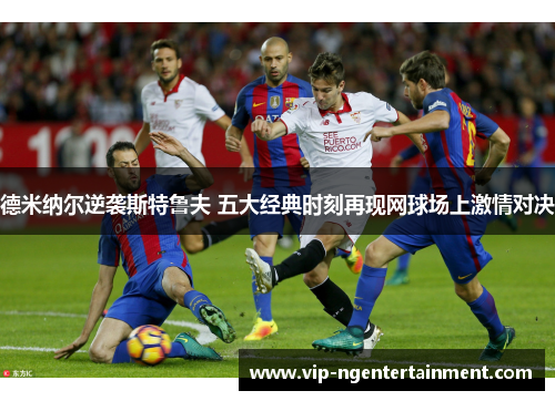 德米纳尔逆袭斯特鲁夫 五大经典时刻再现网球场上激情对决