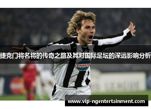 捷克门将名将的传奇之路及其对国际足坛的深远影响分析