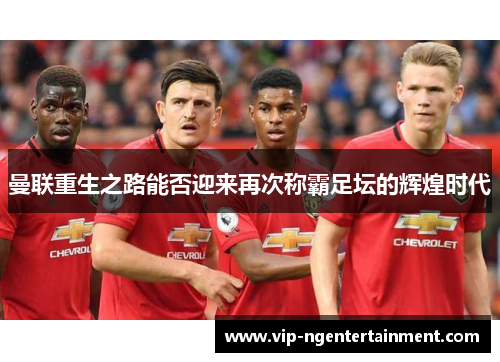 曼联重生之路能否迎来再次称霸足坛的辉煌时代
