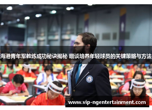 海港青年军教练成功秘诀揭秘 细谈培养年轻球员的关键策略与方法