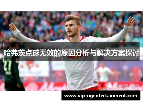 哈弗茨点球无效的原因分析与解决方案探讨