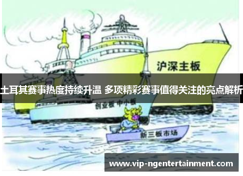 土耳其赛事热度持续升温 多项精彩赛事值得关注的亮点解析