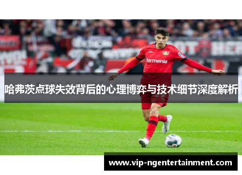 哈弗茨点球失效背后的心理博弈与技术细节深度解析