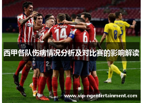 西甲各队伤病情况分析及对比赛的影响解读