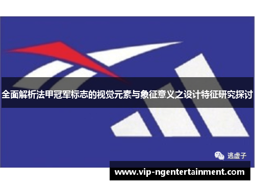 全面解析法甲冠军标志的视觉元素与象征意义之设计特征研究探讨