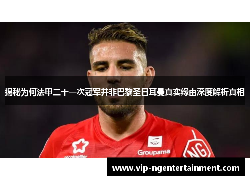 揭秘为何法甲二十一次冠军并非巴黎圣日耳曼真实缘由深度解析真相