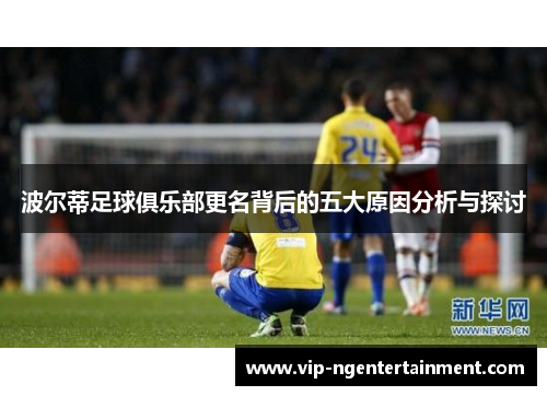 波尔蒂足球俱乐部更名背后的五大原因分析与探讨