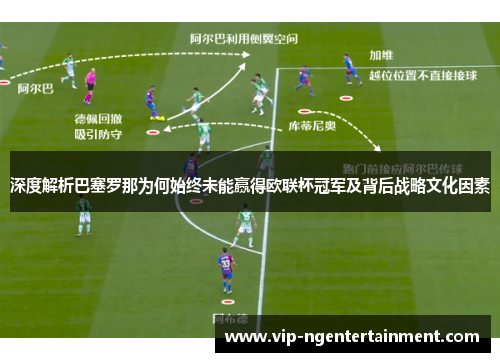 深度解析巴塞罗那为何始终未能赢得欧联杯冠军及背后战略文化因素