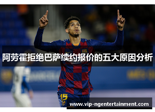 阿劳霍拒绝巴萨续约报价的五大原因分析