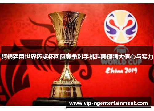 阿根廷用世界杯奖杯回应竞争对手挑衅展现强大信心与实力