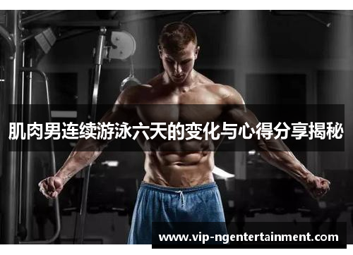 肌肉男连续游泳六天的变化与心得分享揭秘