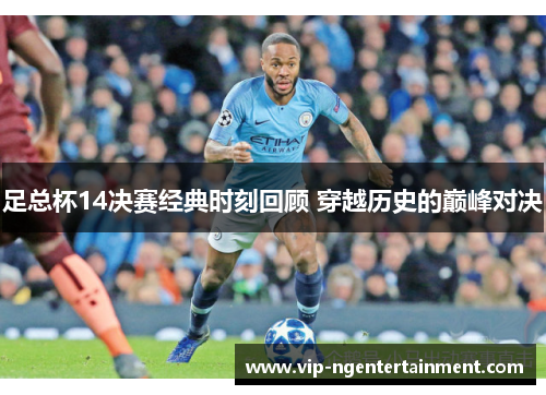 足总杯14决赛经典时刻回顾 穿越历史的巅峰对决