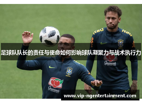 足球队队长的责任与使命如何影响球队凝聚力与战术执行力