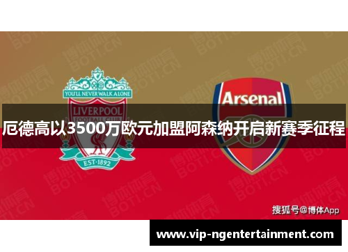 厄德高以3500万欧元加盟阿森纳开启新赛季征程